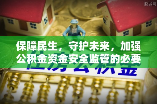 丹棱保障民生，守护未来，加强公积金资金安全监管的必要性与实践