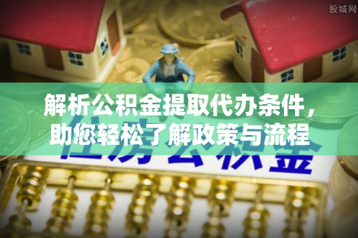 丹棱解析公积金提取代办条件，助您轻松了解政策与流程