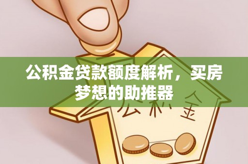 丹棱公积金贷款额度解析，买房梦想的助推器