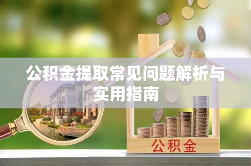 丹棱公积金提取常见问题解析与实用指南