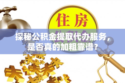 丹棱探秘公积金提取代办服务，是否真的加粗靠谱？