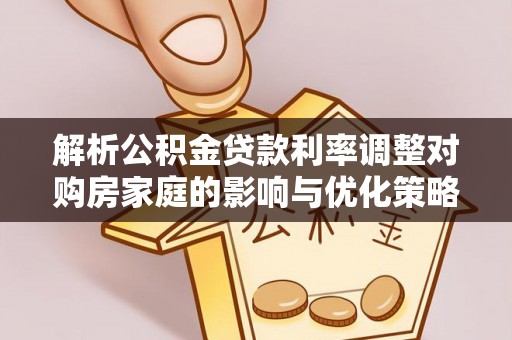 丹棱解析公积金贷款利率调整对购房家庭的影响与优化策略