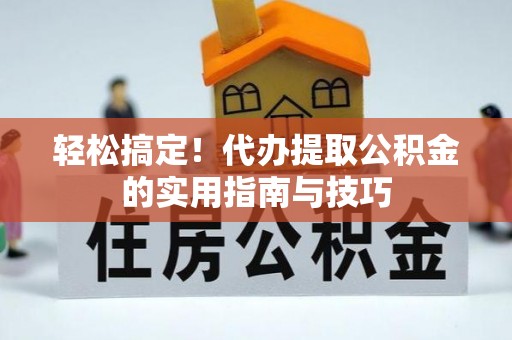 丹棱轻松搞定！代办提取公积金的实用指南与技巧