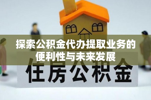 丹棱探索公积金代办提取业务的便利性与未来发展