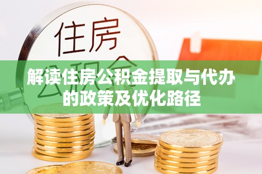 丹棱解读住房公积金提取与代办的政策及优化路径