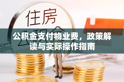 丹棱公积金支付物业费，政策解读与实际操作指南