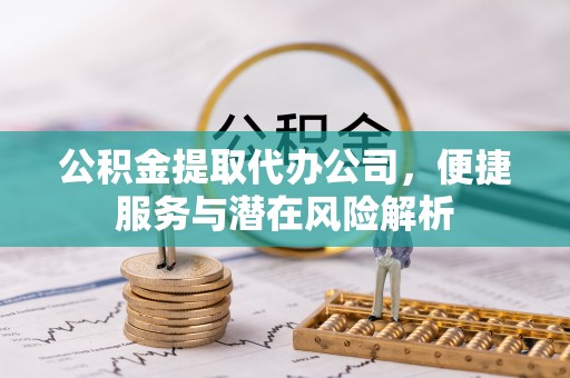丹棱公积金提取代办公司，便捷服务与潜在风险解析