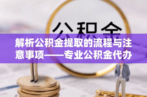 丹棱解析公积金提取的流程与注意事项——专业公积金代办提取咨询服务