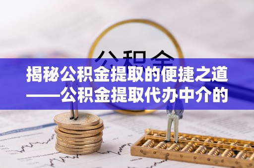 丹棱揭秘公积金提取的便捷之道——公积金提取代办中介的专业服务