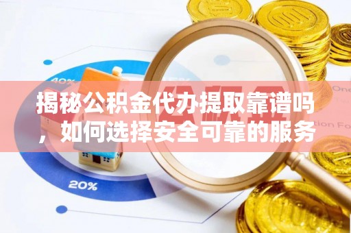 丹棱揭秘公积金代办提取靠谱吗，如何选择安全可靠的服务？