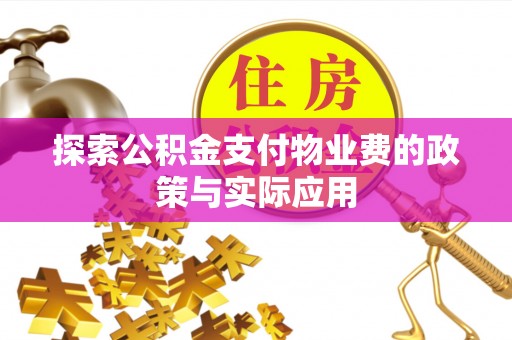 丹棱探索公积金支付物业费的政策与实际应用