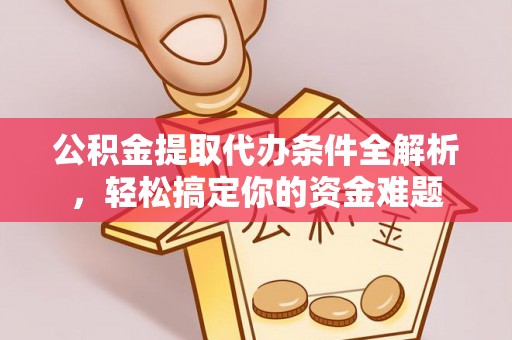 丹棱公积金提取代办条件全解析，轻松搞定你的资金难题