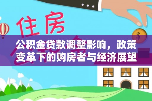丹棱公积金贷款调整影响，政策变革下的购房者与经济展望
