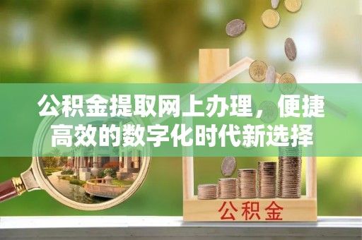 丹棱公积金提取网上办理，便捷高效的数字化时代新选择