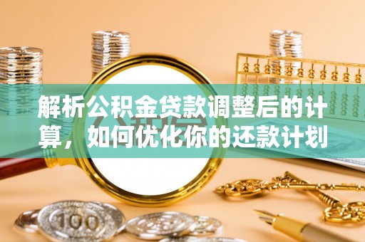 丹棱解析公积金贷款调整后的计算，如何优化你的还款计划