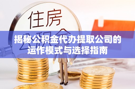 丹棱揭秘公积金代办提取公司的运作模式与选择指南