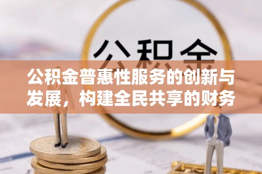 丹棱公积金普惠性服务的创新与发展，构建全民共享的财务未来