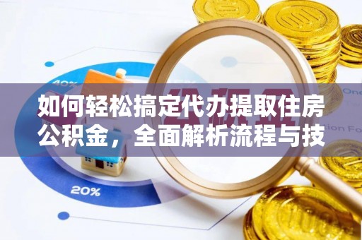 丹棱如何轻松搞定代办提取住房公积金，全面解析流程与技巧