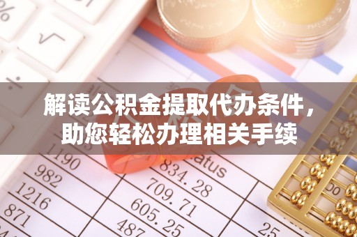 丹棱解读公积金提取代办条件，助您轻松办理相关手续