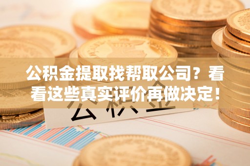 丹棱公积金提取找帮取公司？看看这些真实评价再做决定！