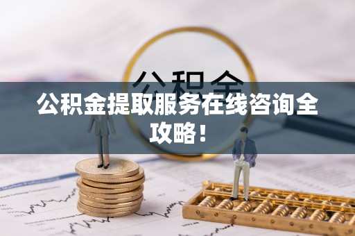 丹棱公积金提取服务在线咨询全攻略！