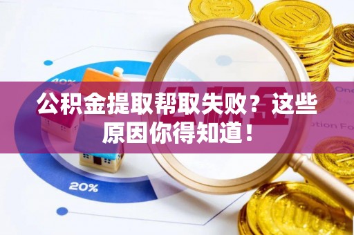 丹棱公积金提取帮取失败？这些原因你得知道！