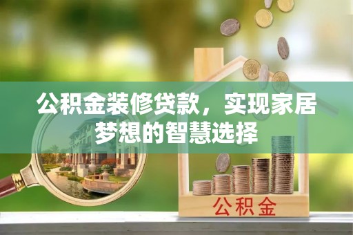 丹棱公积金装修贷款，实现家居梦想的智慧选择