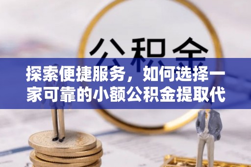 丹棱探索便捷服务，如何选择一家可靠的小额公积金提取代办公司