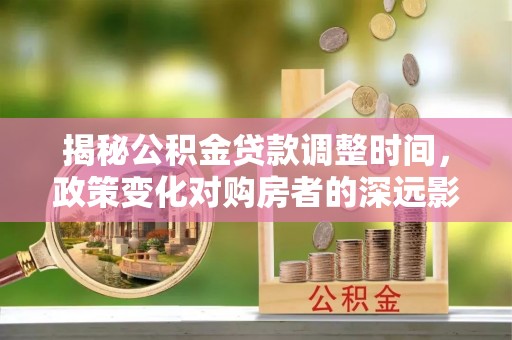 丹棱揭秘公积金贷款调整时间，政策变化对购房者的深远影响