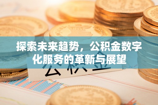 丹棱探索未来趋势，公积金数字化服务的革新与展望