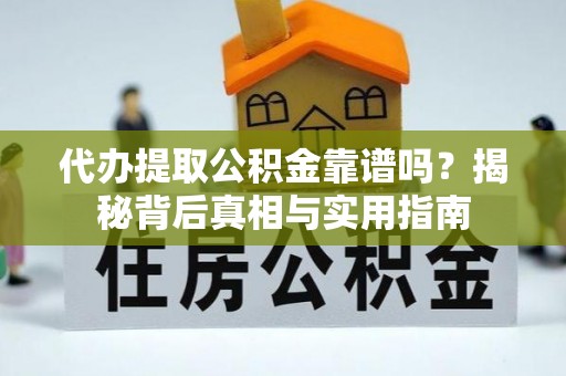 丹棱代办提取公积金靠谱吗？揭秘背后真相与实用指南