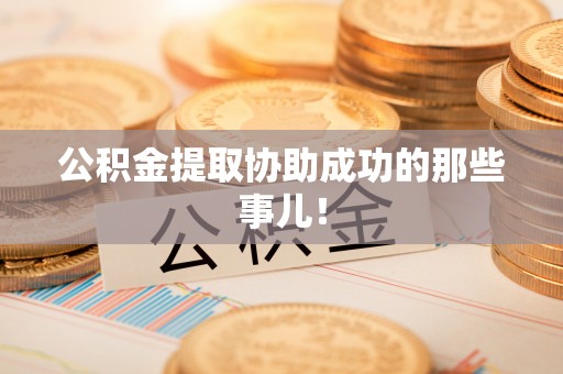 丹棱公积金提取协助成功的那些事儿！