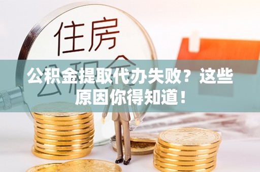 丹棱公积金提取代办失败？这些原因你得知道！