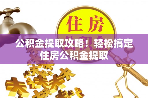 丹棱公积金提取攻略！轻松搞定住房公积金提取