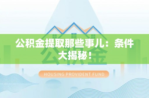 丹棱公积金提取那些事儿：条件大揭秘！
