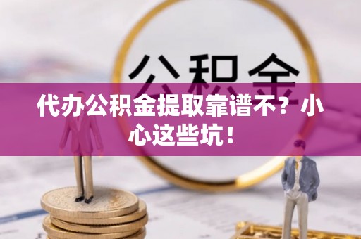 丹棱代办公积金提取靠谱不？小心这些坑！