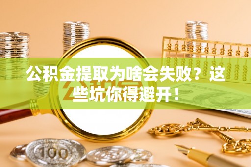 丹棱公积金提取为啥会失败？这些坑你得避开！