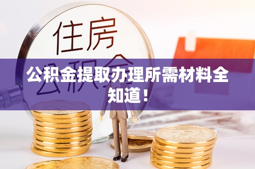 丹棱公积金提取办理所需材料全知道！