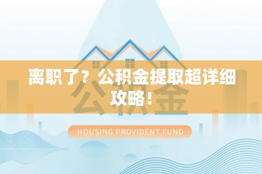 丹棱离职了？公积金提取超详细攻略！