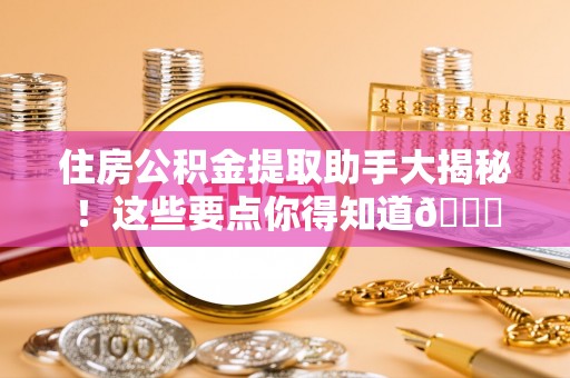 丹棱住房公积金提取助手大揭秘！这些要点你得知道😎