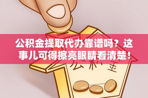 丹棱公积金提取代办靠谱吗？这事儿可得擦亮眼睛看清楚！