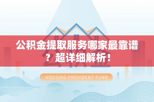 丹棱公积金提取服务哪家最靠谱？超详细解析！