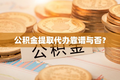 丹棱公积金提取代办靠谱与否？
