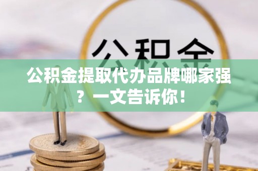 丹棱公积金提取代办品牌哪家强？一文告诉你！