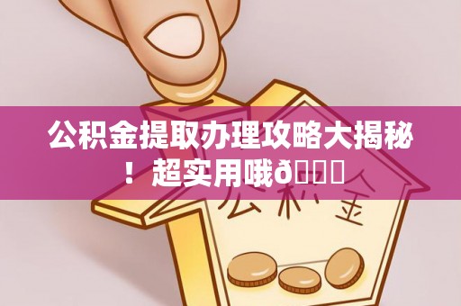 丹棱公积金提取办理攻略大揭秘！超实用哦😉
