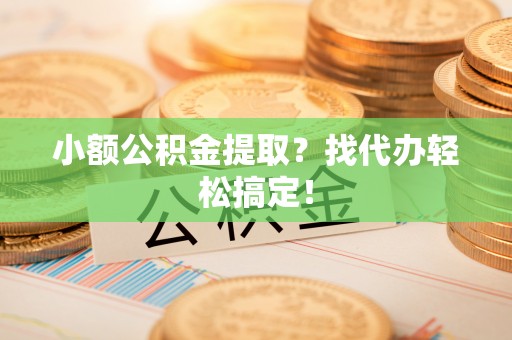 丹棱小额公积金提取？找代办轻松搞定！