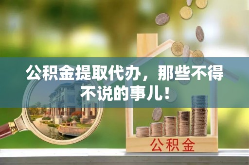 丹棱公积金提取代办，那些不得不说的事儿！