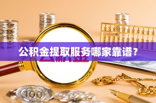 丹棱公积金提取服务哪家靠谱？