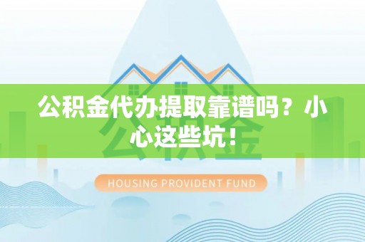 丹棱公积金代办提取靠谱吗？小心这些坑！