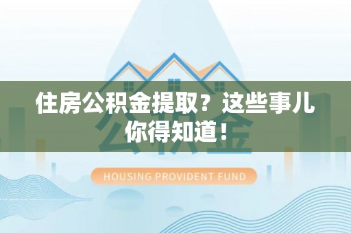 丹棱住房公积金提取？这些事儿你得知道！